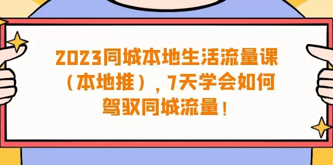 2023同城本地生活·流量课（本地推），7天学会如何驾驭同城流量-木子项目网