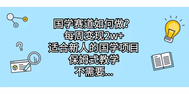 国学赛道如何做？每周变现2w+，适合新人的国学项目，保姆式教学-木子项目网