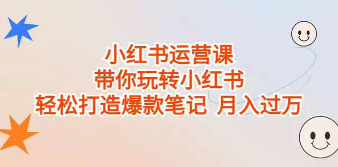 小红书运营课，带你玩转小红书，轻松打造爆款笔记 月入过万-木子项目网