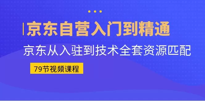 京东自营入门到精通：京东从入驻到技术全套资源匹配-木子项目网