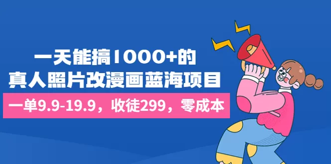 一天能搞1000+的，真人照片改漫画蓝海项目，一单9.9-19.9，收徒299，零成本-木子项目网