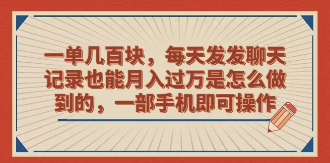 一单几百块，每天发发聊天记录也能月入过万是怎么做到的，一部手机即可操作-木子项目网