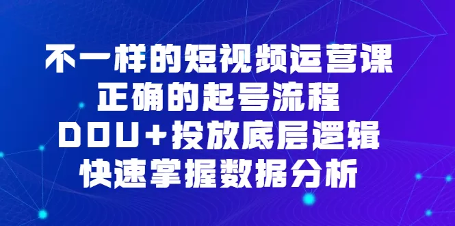 不一样的短视频 运营课，正确的起号流程，DOU+投放底层逻辑，快速掌握-木子项目网