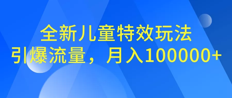 全新儿童特效玩法，引爆流量，月入100000+-木子项目网