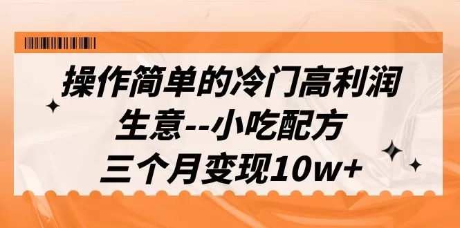 操作简单的冷门高利润生意–小吃配方，三个月变现10w+（教程+配方资料）-木子项目网