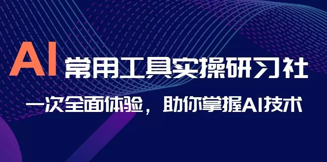 AI-常用工具实操研习社，一次全面体验，助你掌握AI技术-木子项目网