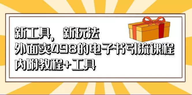 新工具，新玩法！外面卖498的电子书引流课程，内附教程+工具-木子项目网