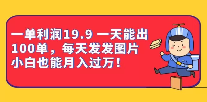 一单利润19.9 一天能出100单，每天发发图片 小白也能月入过万（教程+资料）-木子项目网