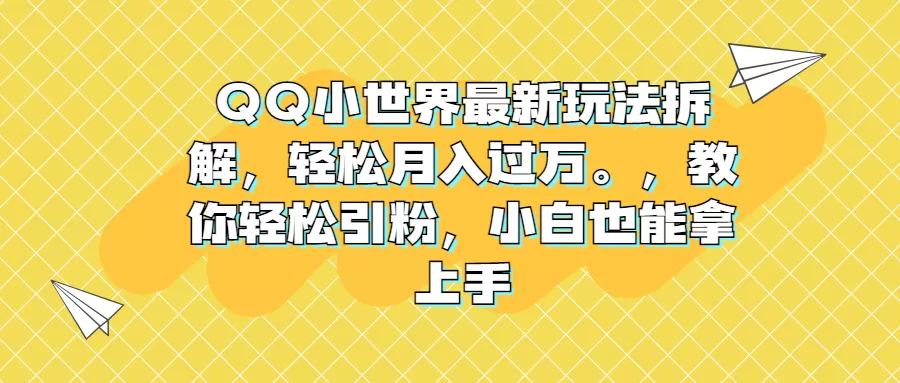 QQ小世界最新玩法拆解，轻松月入过万。教你轻松引粉，小白也能拿上手-木子项目网