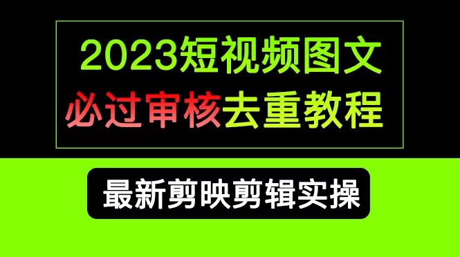 2023短视频和图文必过审核去重教程，剪映剪辑去重方法汇总实操，搬运必学-木子项目网