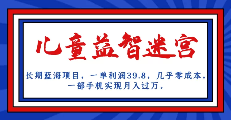 长期蓝海项目 儿童益智迷宫 一单利润39.8 几乎零成本 一部手机实现月入过万-木子项目网