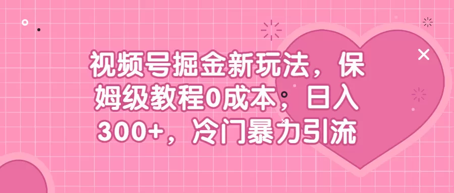 视频号掘金新玩法，保姆级教程0成本，日入300+，冷门暴力引流-木子项目网