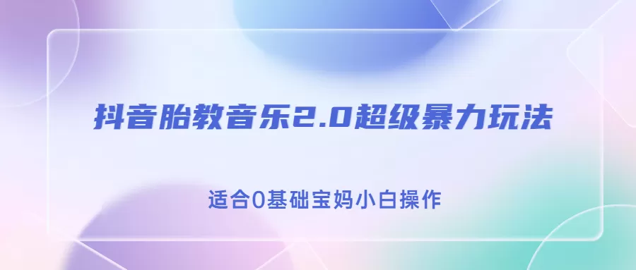 抖音胎教音乐2.0，超级暴力变现玩法，日入500+，适合0基础宝妈小白操作-木子项目网