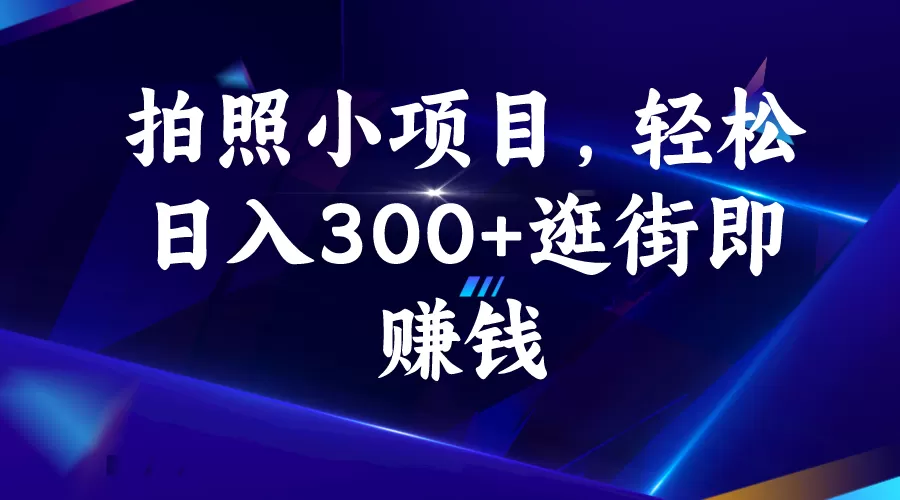 拍照小项目，轻松日入300+逛街即赚钱-木子项目网