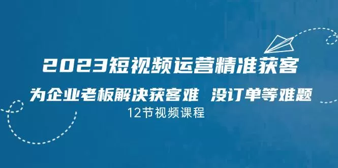 2023短视频·运营精准获客，为企业老板解决获客难 没订单等难题-木子项目网