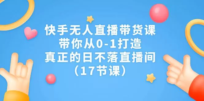 快手无人直播带货课，带你从0-1打造，真正的日不落直播间-木子项目网