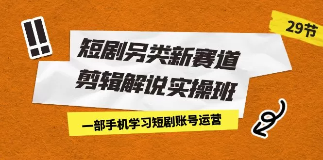 短剧另类新赛道剪辑解说实操班：一部手机学习短剧账号运营-木子项目网