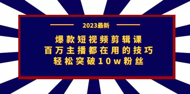 爆款短视频剪辑课：百万主播都在用的技巧，轻松突破10w粉丝-木子项目网