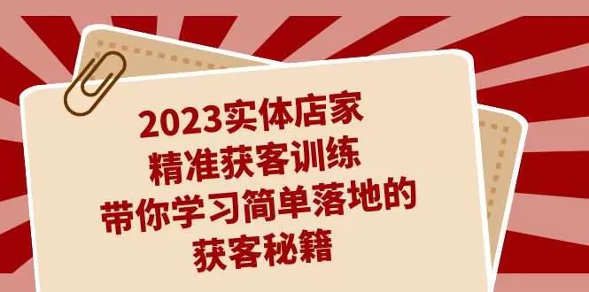 2023实体店家精准获客训练，带你学习简单落地的获客秘籍-木子项目网