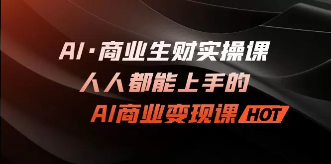 AI·商业生财实操课：人人都能上手的AI·商业变现课-木子项目网