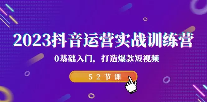 2023抖音运营实战训练营，0基础入门，打造爆款短视频-木子项目网