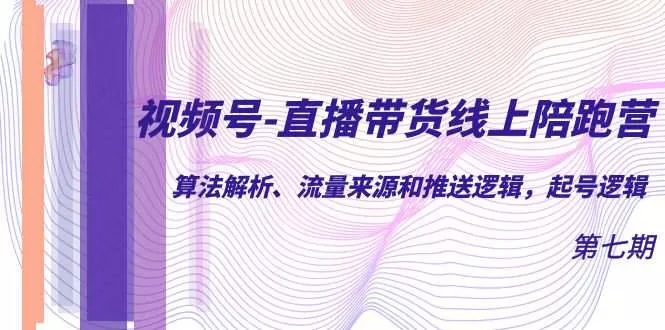 视频号-直播带货线上陪跑营第7期：算法解析、流量来源和推送逻辑，起号逻辑-木子项目网