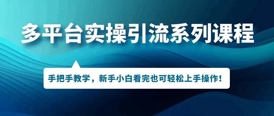 多平台实操引流系列课程，手把手教学，新手小白看完也可轻松上手引流操作-木子项目网