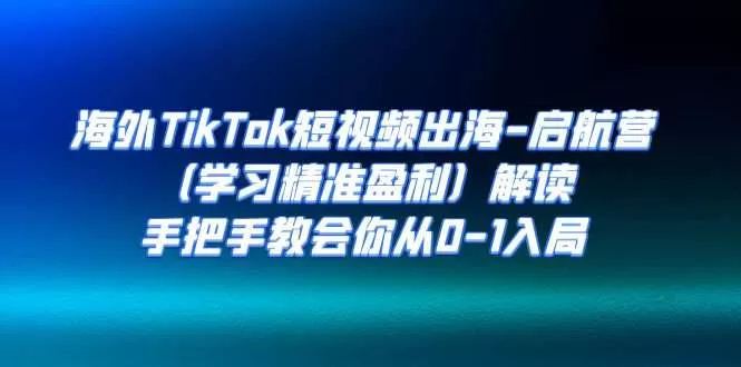 海外TikTok短视频出海-启航营（学习精准盈利）解读，手把手教会你从0-1入局-木子项目网