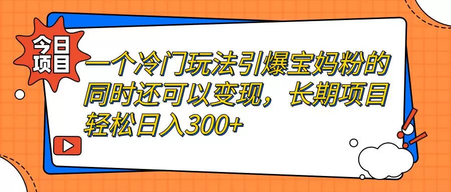 一个冷门玩法引爆宝妈粉的同时还可以变现，长期项目轻松日入300+-木子项目网