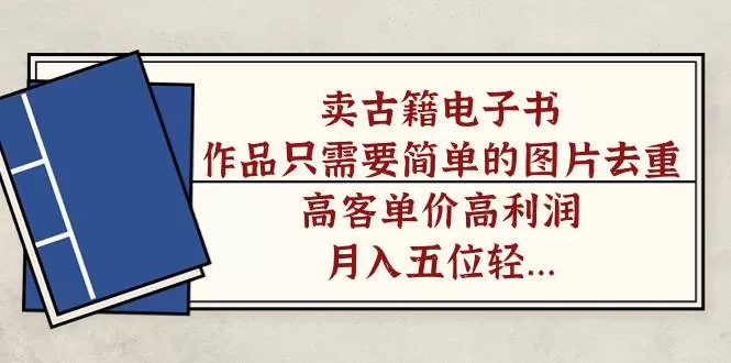 卖古籍电子书，作品只需要简单的图片去重，高客单价高利润，月入五位数-木子项目网