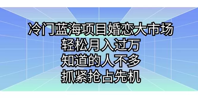 冷门蓝海项目婚恋大市场，轻松月入过万，知道的人不多，抓紧抢占先机-木子项目网