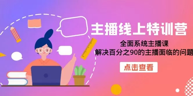 主播线上特训营：全面系统主播课，解决百分之90的主播面临的问题（22节课）-木子项目网