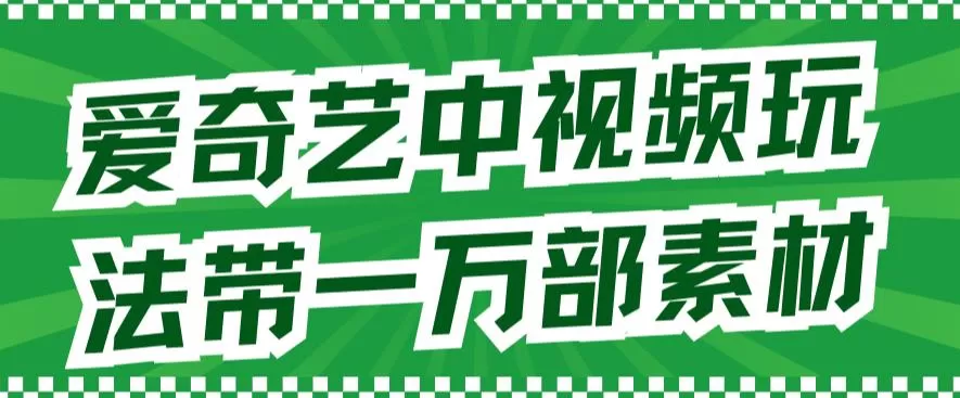 爱奇艺中视频玩法，不用担心版权问题（详情教程+一万部素材）-木子项目网