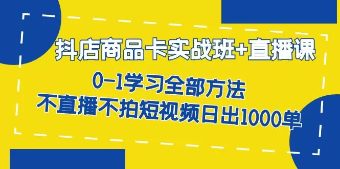 抖店商品卡实战班+直播课-8月 0-1学习全部方法 不直播不拍短视频日出1000单-木子项目网