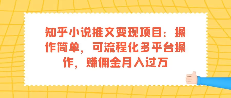 知乎小说推文变现项目：操作简单，可流程化多平台操作，赚佣金月入过万-木子项目网