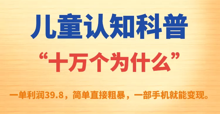 儿童认知科普“十万个为什么”一单利润39.8，简单粗暴，一部手机就能变现-木子项目网