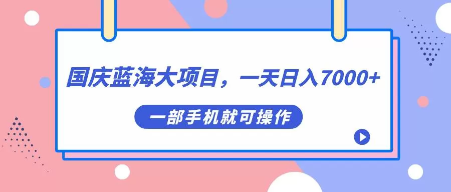 国庆蓝海大项目，一天日入7000+，一部手机就可操作-木子项目网