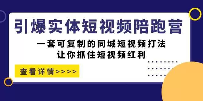 引爆实体-短视频陪跑营，一套可复制的同城短视频打法，让你抓住短视频红利-木子项目网