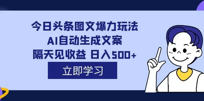 今日头条图文爆力玩法,AI自动生成文案，隔天见收益 日入500+-木子项目网