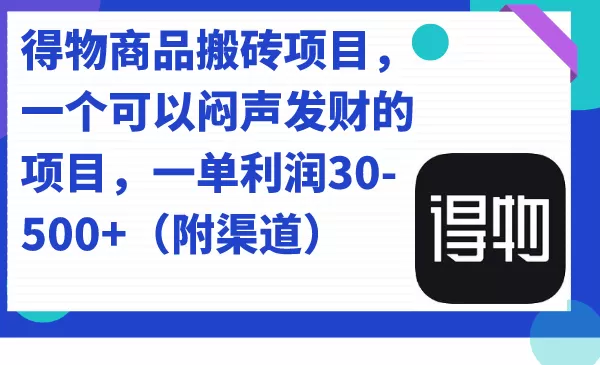 得物商品搬砖项目，一个可以闷声发财的项目，一单利润30-500+（附渠道）-木子项目网