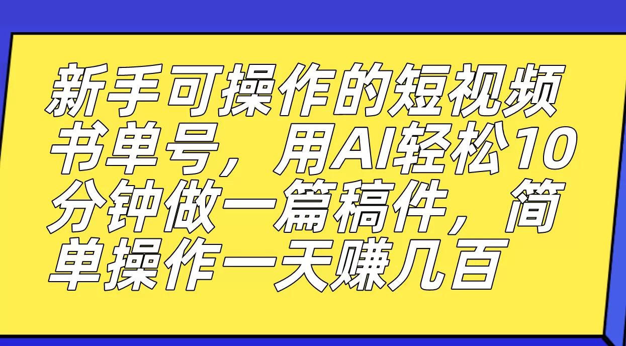 新手可操作的短视频书单号，用AI轻松10分钟做一篇稿件，一天轻松赚几百-木子项目网