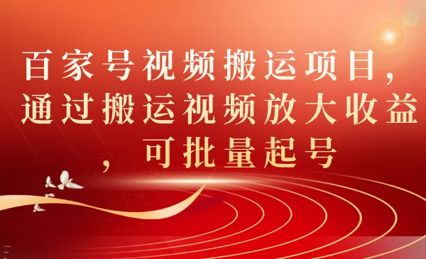 百家号视频搬运项目，通过搬运视频放大收益，可批量起号-木子项目网