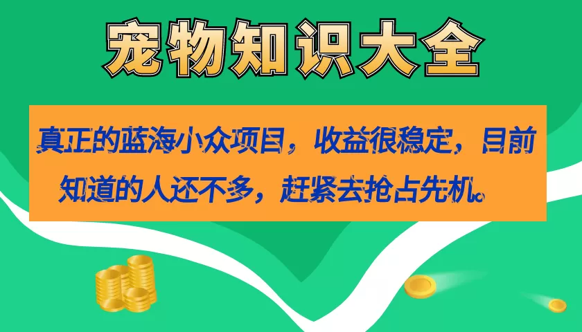 真正的蓝海小众项目，宠物知识大全，收益很稳定（教务+素材）-木子项目网