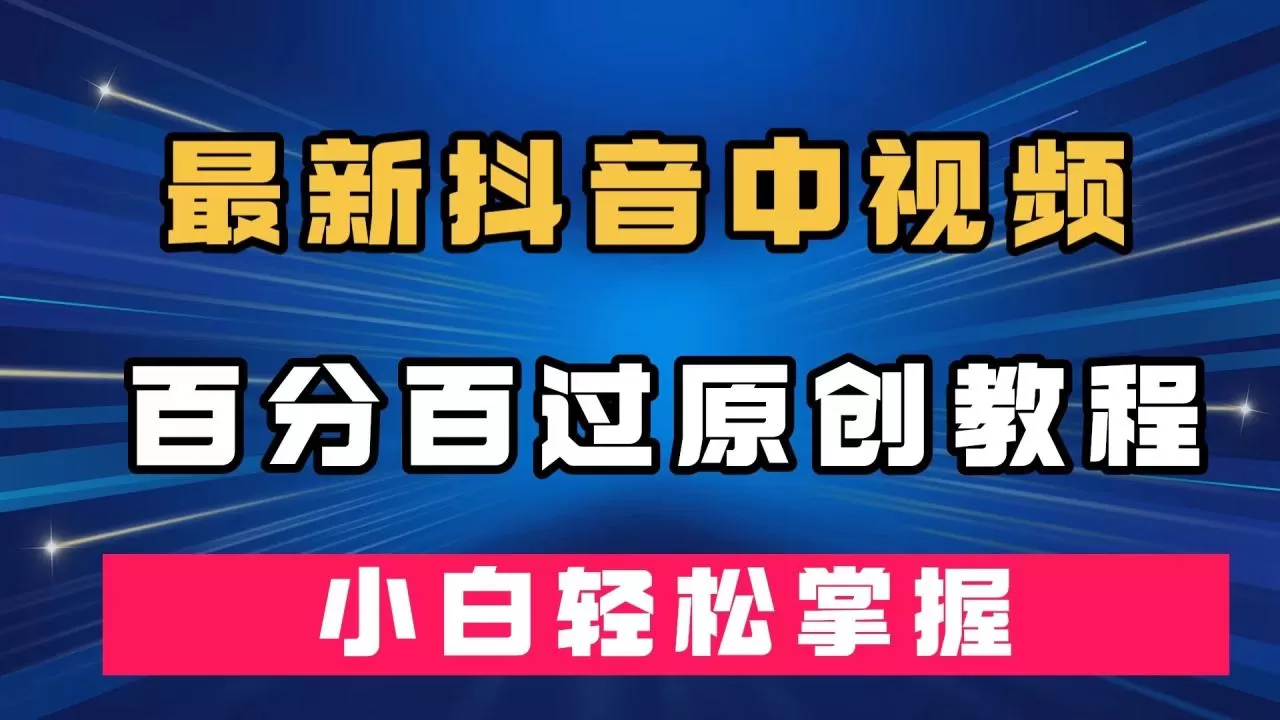 最新抖音中视频百分百过原创教程，深度去重，小白轻松掌握-木子项目网