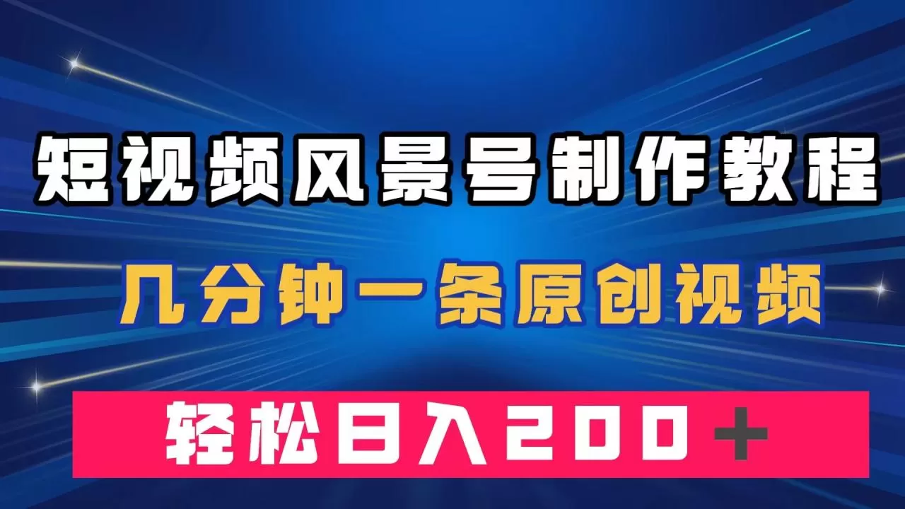 短视频风景号制作教程，几分钟一条原创视频，轻松日入200＋-木子项目网