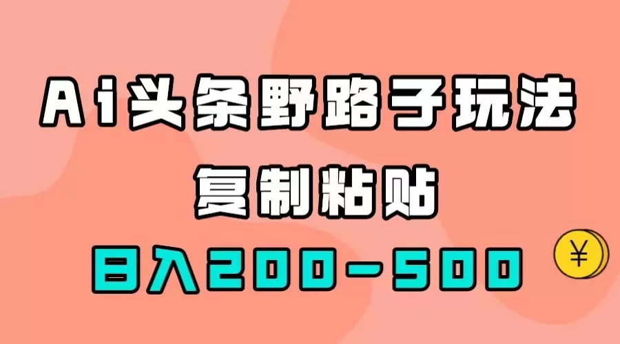 AI头条野路子玩法，只需复制粘贴，日入200-500+-木子项目网