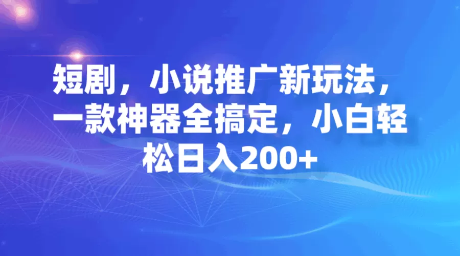 短剧，小说推广新玩法，一款神器全搞定，小白轻松日入200+-木子项目网