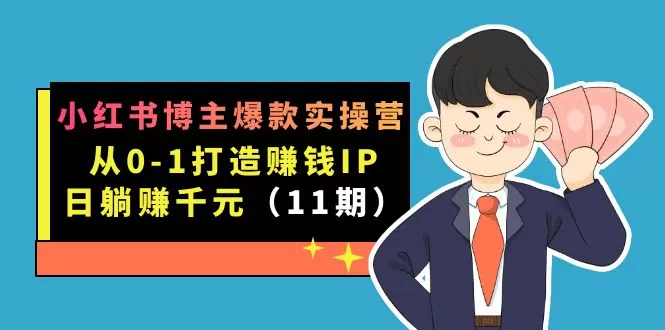 小红书博主爆款实操营·第11期：从0-1打造赚钱IP，日躺赚千元-木子项目网