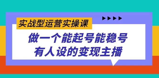 实战型运营实操课，做一个能起号能稳号有人设的变现主播-木子项目网