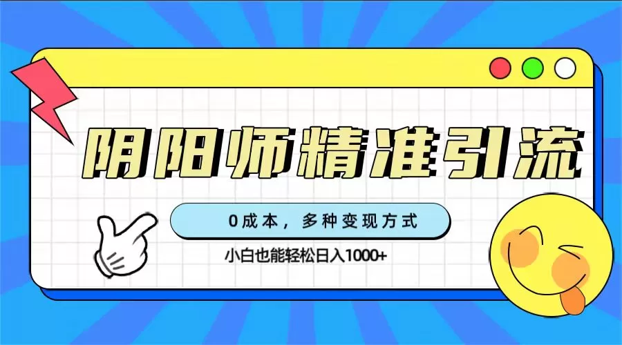 0成本阴阳师精准引流，多种变现方式，小白也能轻松日入1000+-木子项目网